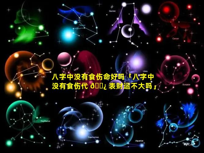 八字中没有食伤命好吗「八字中没有食伤代 🌿 表财运不大吗」